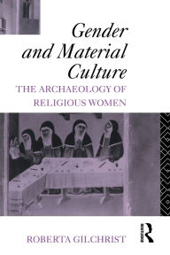 Title: Gender and Material Culture: The Archaeology of Religious Women / Edition 1, Author: Roberta Gilchrist