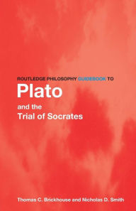 Title: Routledge Philosophy GuideBook to Plato and the Trial of Socrates / Edition 1, Author: Thomas C. Brickhouse