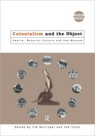 Title: Colonialism and the Object: Empire, Material Culture and the Museum / Edition 1, Author: Tim Barringer