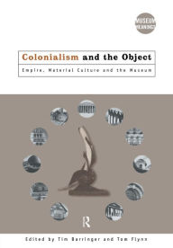 Title: Colonialism and the Object: Empire, Material Culture and the Museum, Author: Tim Barringer