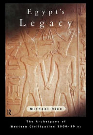Title: Egypt's Legacy: The Archetypes of Western Civilization: 3000 to 30 BC / Edition 1, Author: Michael Rice
