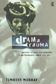 Title: Drama Trauma: Specters of Race and Sexuality in Performance, Video and Art / Edition 1, Author: Timothy Murray