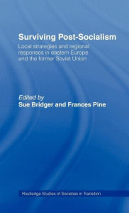 Title: Surviving Post-Socialism: Local Strategies and Regional Responses in Eastern Europe and the Former Soviet Union / Edition 1, Author: Sue Bridger