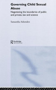 Title: Governing Child Sexual Abuse: Negotiating the Boundaries of Public and Private, Law and Science / Edition 1, Author: Samantha Ashenden
