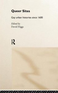 Title: Queer Sites: Gay Urban Histories Since 1600 / Edition 1, Author: David Higgs