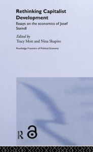 Title: Rethinking Capitalist Development: Essays on the Economics of Josef Steindl / Edition 1, Author: Tracy  Mott