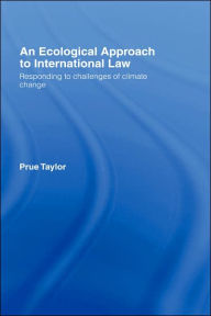 Title: An Ecological Approach to International Law: Responding to the Challenges of Climate Change / Edition 1, Author: Prue Taylor