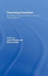 Title: Theorizing Transition: The Political Economy of Post-Communist Transformations, Author: John Pickles