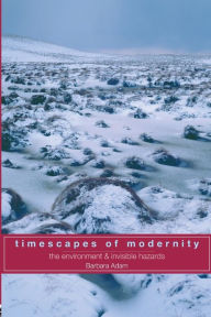 Title: Timescapes of Modernity: The Environment and Invisible Hazards / Edition 1, Author: Barbara Adam