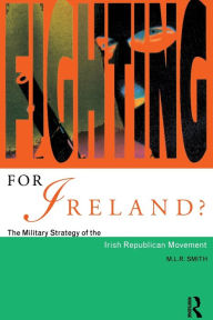 Title: Fighting for Ireland?: The Military Strategy of the Irish Republican Movement / Edition 1, Author: M.L.R. Smith
