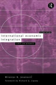 Title: International Economic Integration: Limits and Prospects / Edition 2, Author: Miroslav Jovanovic