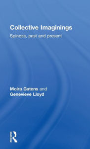 Title: Collective Imaginings: Spinoza, Past and Present / Edition 1, Author: Moira Gatens