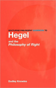 Title: Routledge Philosophy GuideBook to Hegel and the Philosophy of Right / Edition 1, Author: Dudley Knowles