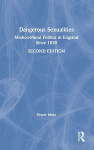 Title: Dangerous Sexualities: Medico-Moral Politics in England Since 1830, Author: Frank Mort