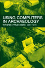 Using Computers in Archaeology: Towards Virtual Pasts / Edition 1