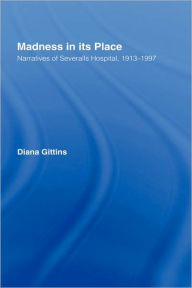 Title: Madness in its Place: Narratives of Severalls Hospital 1913-1997 / Edition 1, Author: Diana Gittins