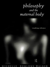 Title: Philosophy and the Maternal Body: Reading Silence, Author: Michelle Boulous Walker