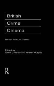 Title: British Crime Cinema / Edition 1, Author: Steve Chibnall