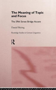 Title: The Meaning of Topic and Focus: The 59th Street Bridge Accent / Edition 1, Author: Daniel Büring