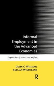 Title: Informal Employment in Advanced Economies: Implications for Work and Welfare / Edition 1, Author: Colin C. Williams