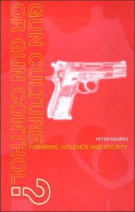 Title: Gun Culture or Gun Control?: Firearms and Violence: Safety and Society / Edition 1, Author: Peter Squires