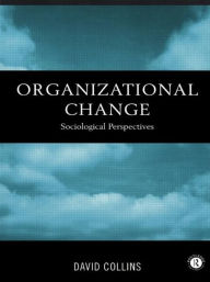 Title: Organisational Change: Sociological Perspectives / Edition 1, Author: David Collins