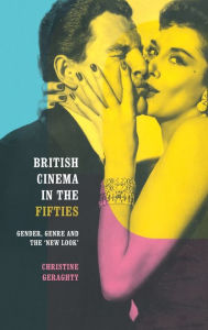 Title: British Cinema in the Fifties: Gender, Genre and the 'New Look' / Edition 1, Author: Christine Geraghty