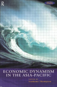 Title: Economic Dynamism in the Asia-Pacific: The Growth of Integration and Competitiveness / Edition 1, Author: Grahame Thompson