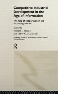 Title: Competitive Industrial Development in the Age of Information: The Role of Cooperation in the Technology Sector / Edition 1, Author: Richard J. Braudo