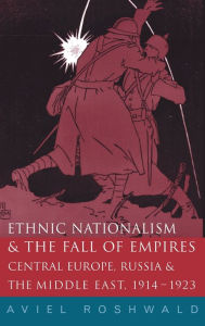 Title: Ethnic Nationalism and the Fall of Empires: Central Europe, the Middle East and Russia, 1914-23, Author: Aviel Roshwald