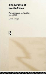 Title: The Drama of South Africa: Plays, Pageants and Publics Since 1910, Author: Loren Kruger