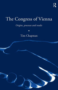 Title: The Congress of Vienna: Origins, processes and results / Edition 1, Author: Tim Chapman