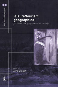 Title: Leisure/Tourism Geographies: Practices and Geographical Knowledge / Edition 1, Author: David Crouch