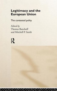 Title: Legitimacy and the European Union: The Contested Polity / Edition 1, Author: Thomas Banchoff