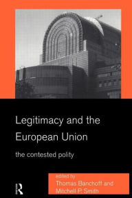 Title: Legitimacy and the European Union: The Contested Polity, Author: Thomas Banchoff