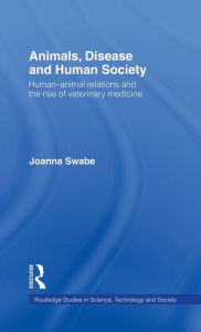 Title: Animals, Disease and Human Society: Human-animal Relations and the Rise of Veterinary Medicine / Edition 1, Author: Joanna Swabe
