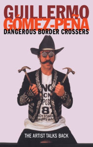 Title: Dangerous Border Crossers, Author: Guillermo Gomez-Pena