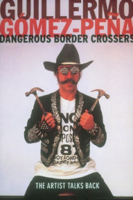 Title: Dangerous Border Crossers / Edition 1, Author: Guillermo Gomez-Pena