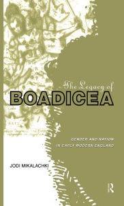 Title: The Legacy of Boadicea: Gender and Nation in Early Modern England, Author: Jodi Mikalachki