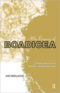 Title: The Legacy of Boadicea: Gender and Nation in Early Modern England, Author: Jodi Mikalachki