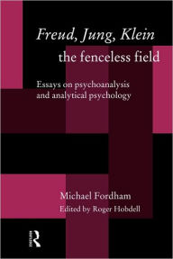 Title: Freud, Jung, Klein - The Fenceless Field: Essays on Psychoanalysis and Analytical Psychology, Author: Michael Fordham
