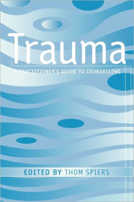 Title: Trauma: A Practitioner's Guide to Counselling / Edition 1, Author: Thom Spiers