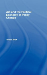Title: Aid and the Political Economy of Policy Change / Edition 1, Author: Tony Killick