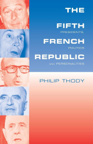 Title: The Fifth French Republic: Presidents, Politics and Personalities: A Study of French Political Culture / Edition 1, Author: Philip Thody