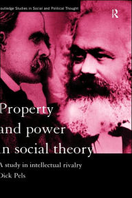 Title: Property and Power in Social Theory: A Study in Intellectual Rivalry / Edition 1, Author: Dick Pels
