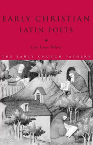 Title: Early Christian Latin Poets / Edition 1, Author: Carolinne White