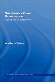 Title: Sustainable Ocean Governance: A Geographical Perspective / Edition 1, Author: Adalberto Vallega