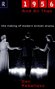 Title: 1956 and All That: The Making of Modern British Drama, Author: Dan Rebellato