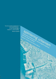 Title: Splintering Urbanism: Networked Infrastructures, Technological Mobilities and the Urban Condition / Edition 1, Author: Steve Graham