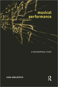 Title: Musical Performance: A Philosophical Study / Edition 1, Author: Stan Godlovitch